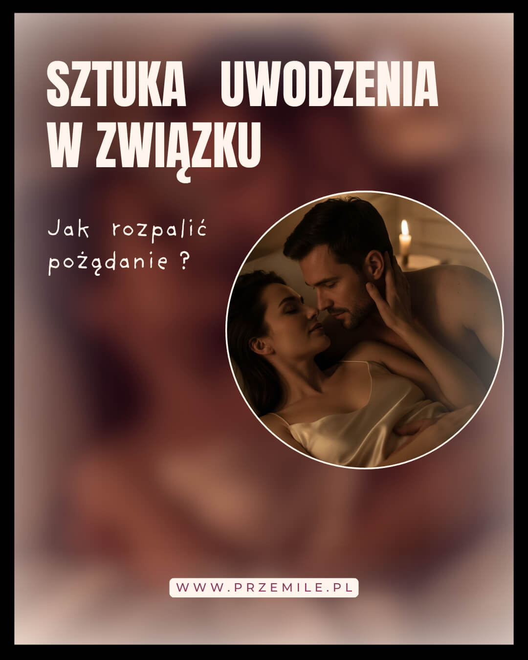 Sztuka uwodzenia: Jak na nowo rozpalić pożądanie w długim związku?